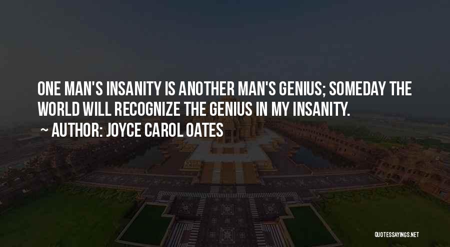 Joyce Carol Oates Quotes: One Man's Insanity Is Another Man's Genius; Someday The World Will Recognize The Genius In My Insanity.