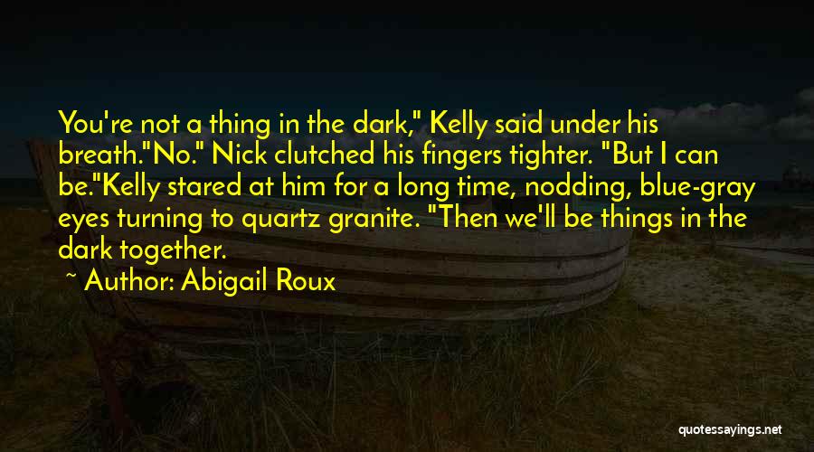 Abigail Roux Quotes: You're Not A Thing In The Dark, Kelly Said Under His Breath.no. Nick Clutched His Fingers Tighter. But I Can