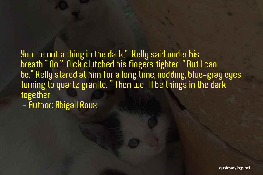 Abigail Roux Quotes: You're Not A Thing In The Dark, Kelly Said Under His Breath.no. Nick Clutched His Fingers Tighter. But I Can