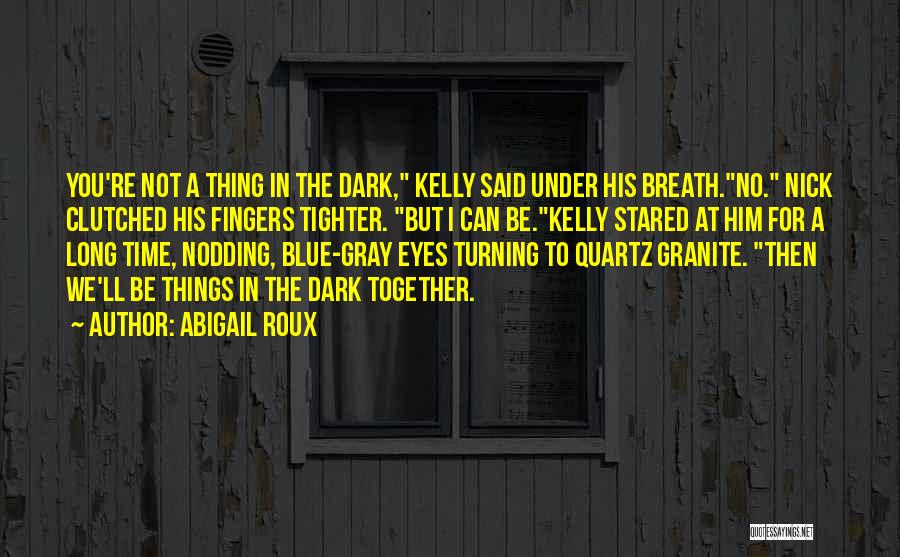 Abigail Roux Quotes: You're Not A Thing In The Dark, Kelly Said Under His Breath.no. Nick Clutched His Fingers Tighter. But I Can