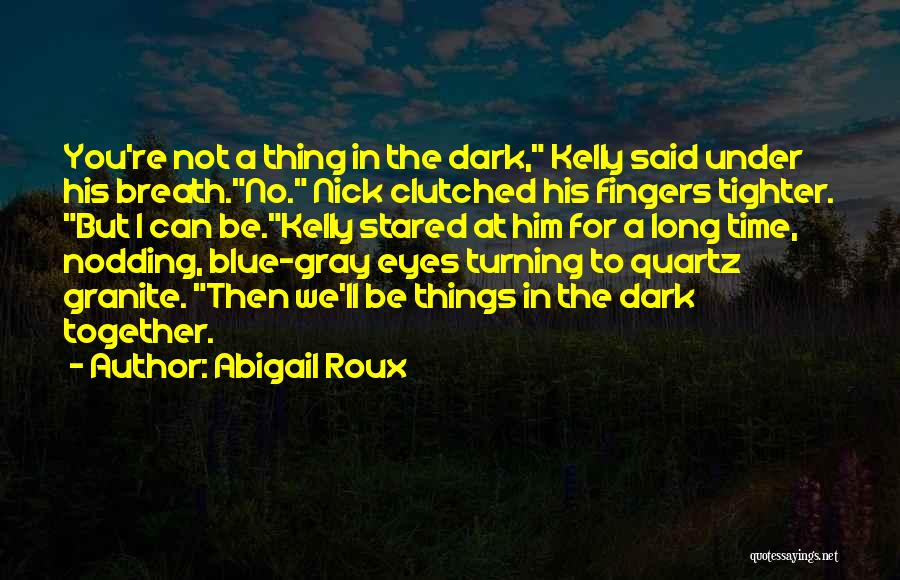 Abigail Roux Quotes: You're Not A Thing In The Dark, Kelly Said Under His Breath.no. Nick Clutched His Fingers Tighter. But I Can