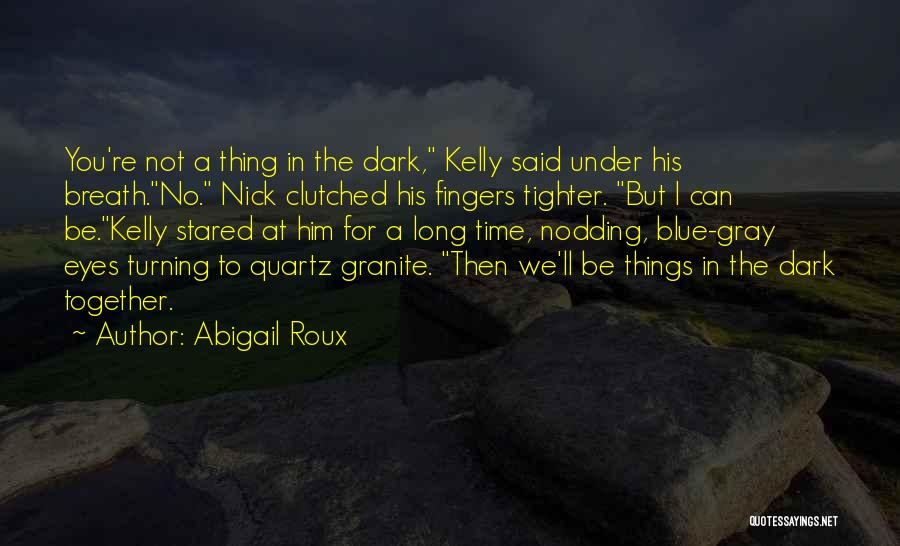 Abigail Roux Quotes: You're Not A Thing In The Dark, Kelly Said Under His Breath.no. Nick Clutched His Fingers Tighter. But I Can