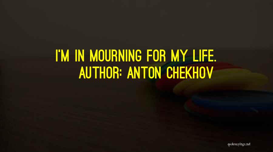 Anton Chekhov Quotes: I'm In Mourning For My Life.