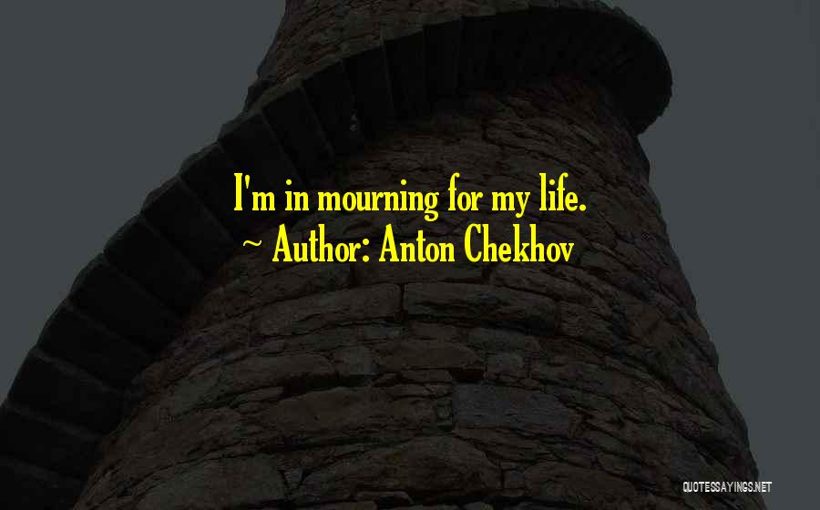 Anton Chekhov Quotes: I'm In Mourning For My Life.