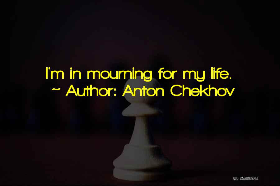 Anton Chekhov Quotes: I'm In Mourning For My Life.