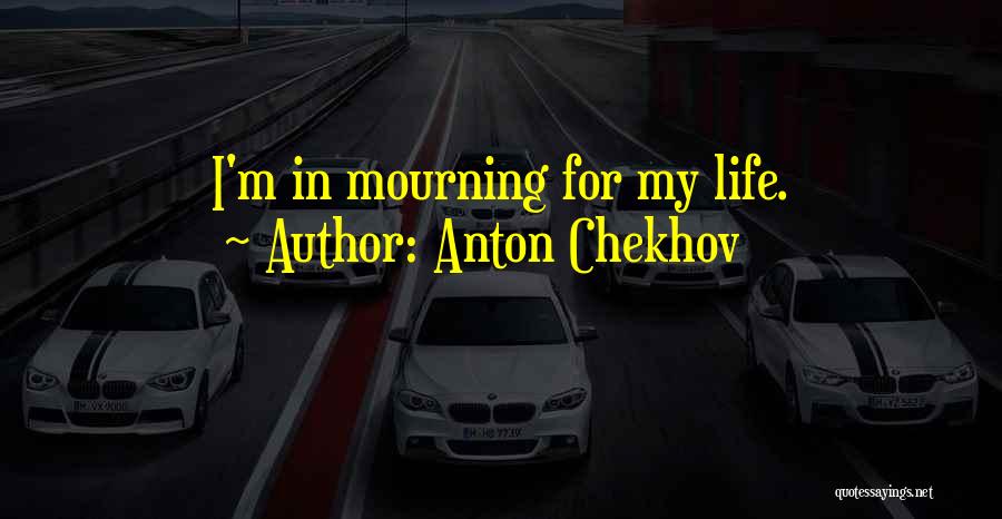 Anton Chekhov Quotes: I'm In Mourning For My Life.