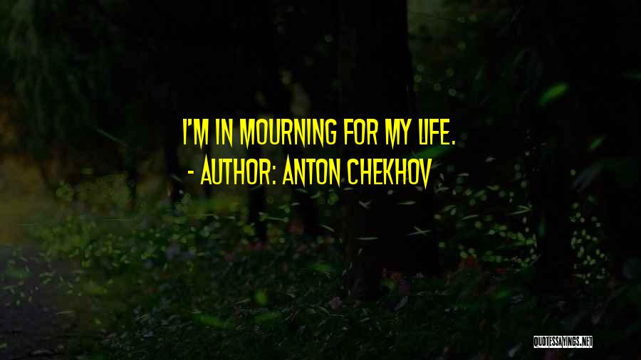 Anton Chekhov Quotes: I'm In Mourning For My Life.