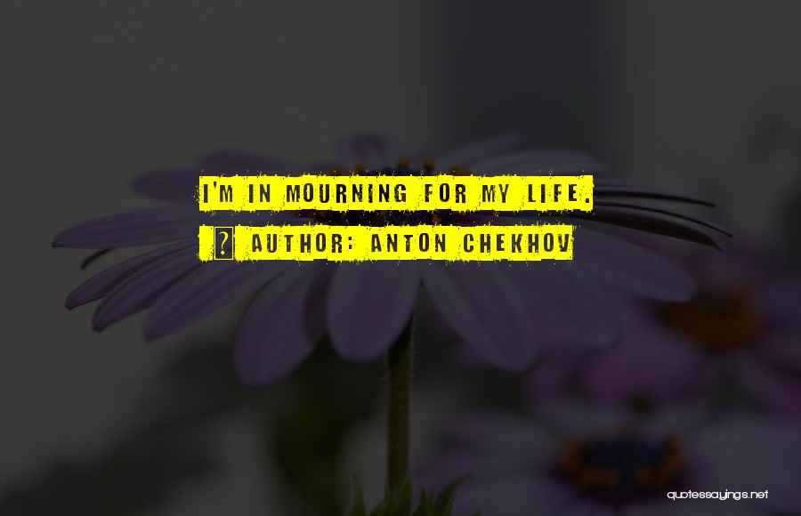 Anton Chekhov Quotes: I'm In Mourning For My Life.