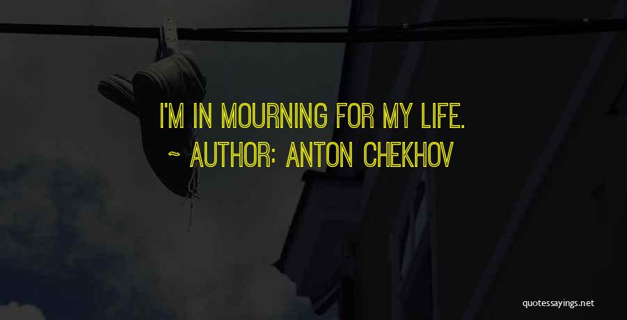 Anton Chekhov Quotes: I'm In Mourning For My Life.