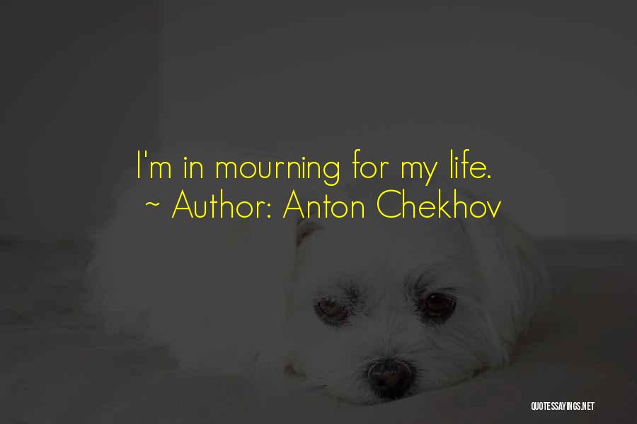 Anton Chekhov Quotes: I'm In Mourning For My Life.