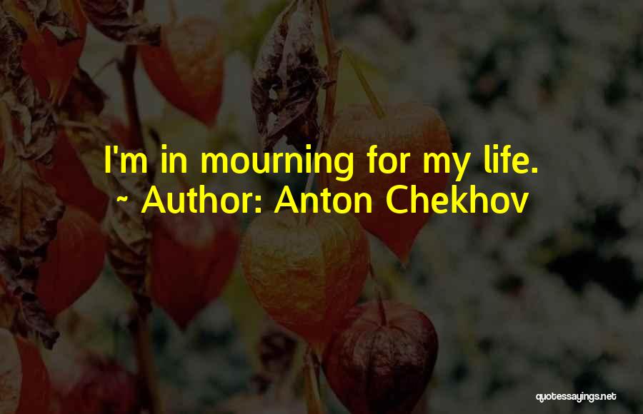 Anton Chekhov Quotes: I'm In Mourning For My Life.