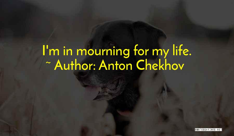 Anton Chekhov Quotes: I'm In Mourning For My Life.