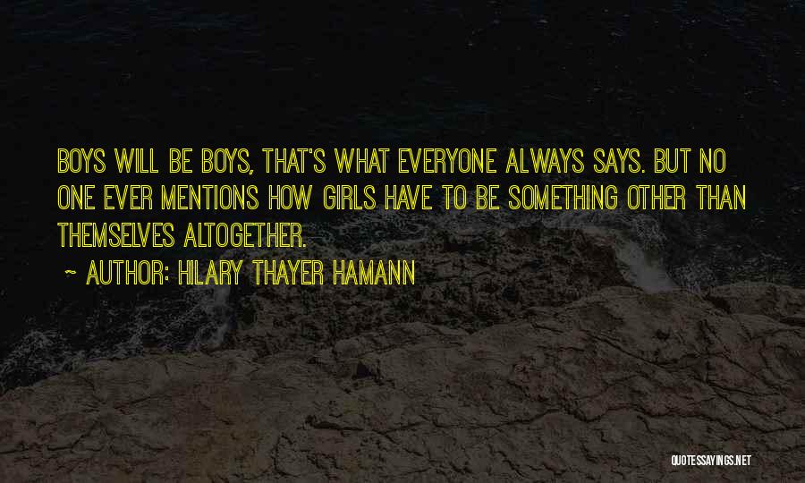 Hilary Thayer Hamann Quotes: Boys Will Be Boys, That's What Everyone Always Says. But No One Ever Mentions How Girls Have To Be Something