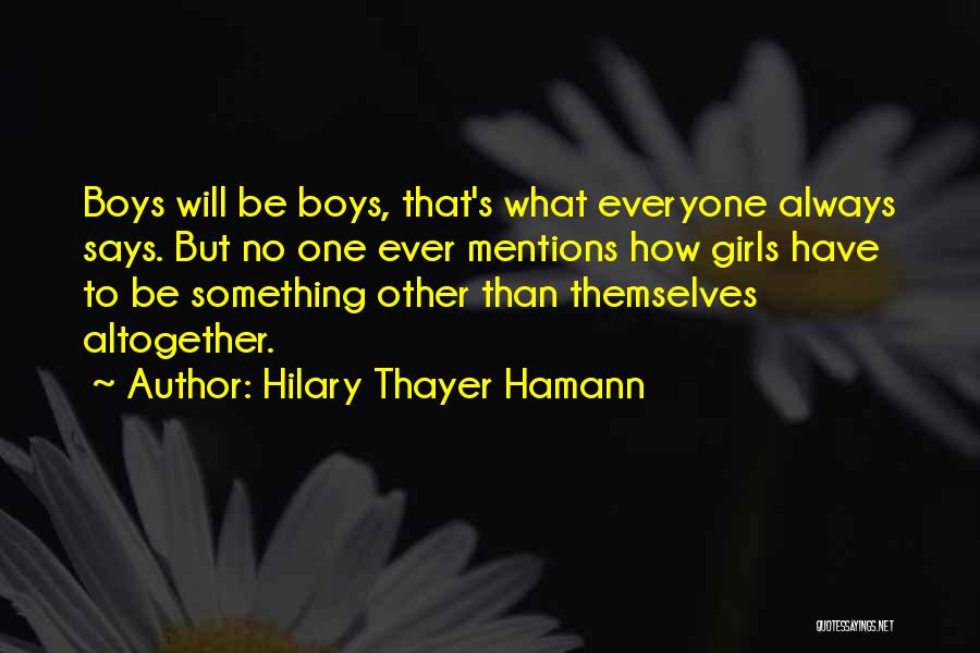 Hilary Thayer Hamann Quotes: Boys Will Be Boys, That's What Everyone Always Says. But No One Ever Mentions How Girls Have To Be Something