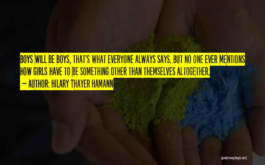 Hilary Thayer Hamann Quotes: Boys Will Be Boys, That's What Everyone Always Says. But No One Ever Mentions How Girls Have To Be Something