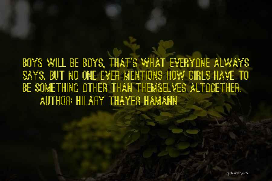 Hilary Thayer Hamann Quotes: Boys Will Be Boys, That's What Everyone Always Says. But No One Ever Mentions How Girls Have To Be Something