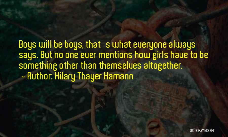 Hilary Thayer Hamann Quotes: Boys Will Be Boys, That's What Everyone Always Says. But No One Ever Mentions How Girls Have To Be Something