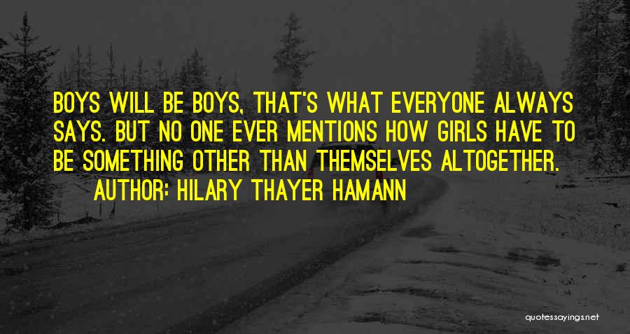 Hilary Thayer Hamann Quotes: Boys Will Be Boys, That's What Everyone Always Says. But No One Ever Mentions How Girls Have To Be Something