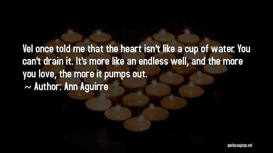 Ann Aguirre Quotes: Vel Once Told Me That The Heart Isn't Like A Cup Of Water. You Can't Drain It. It's More Like