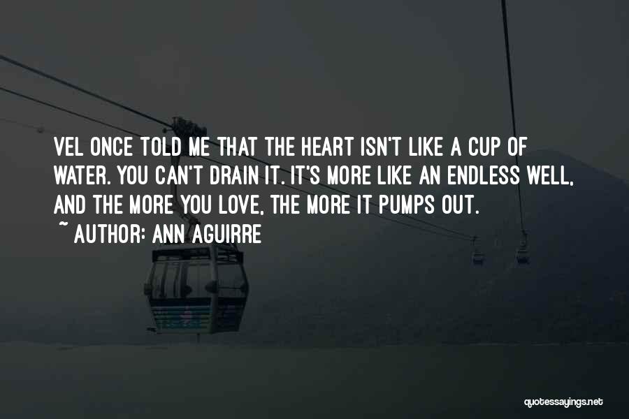 Ann Aguirre Quotes: Vel Once Told Me That The Heart Isn't Like A Cup Of Water. You Can't Drain It. It's More Like