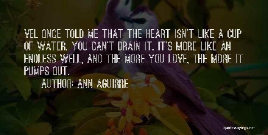 Ann Aguirre Quotes: Vel Once Told Me That The Heart Isn't Like A Cup Of Water. You Can't Drain It. It's More Like