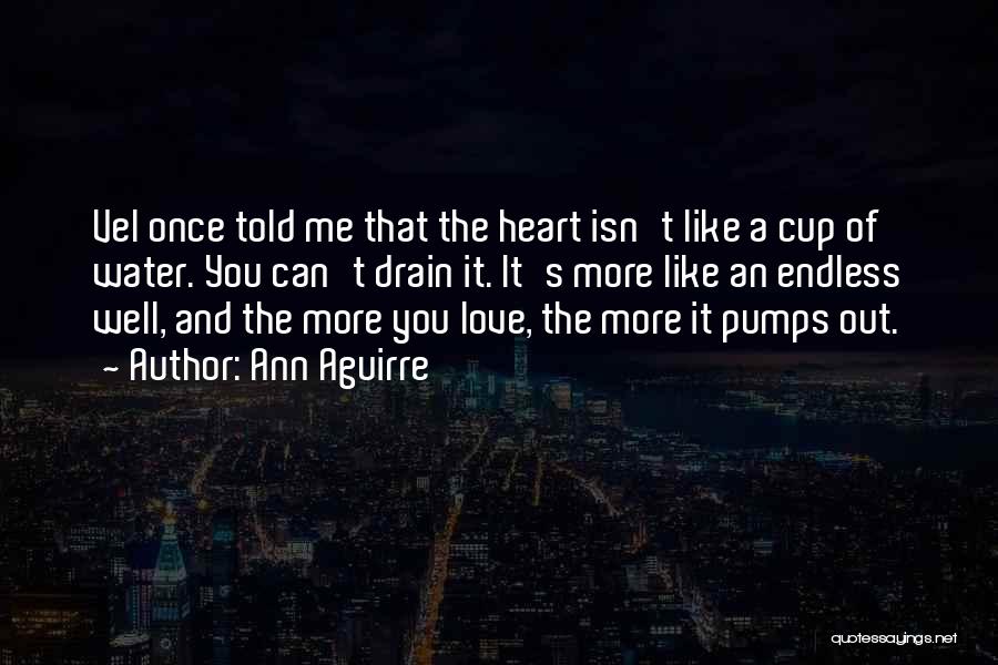 Ann Aguirre Quotes: Vel Once Told Me That The Heart Isn't Like A Cup Of Water. You Can't Drain It. It's More Like