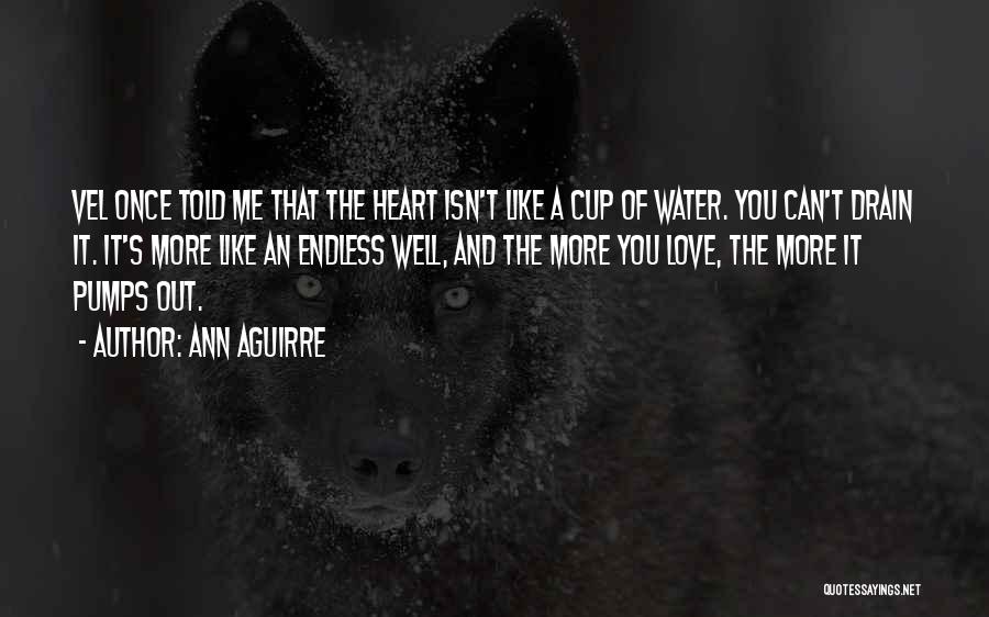 Ann Aguirre Quotes: Vel Once Told Me That The Heart Isn't Like A Cup Of Water. You Can't Drain It. It's More Like