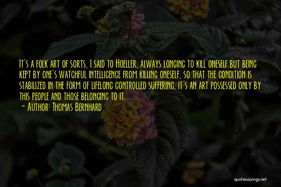 Thomas Bernhard Quotes: It's A Folk Art Of Sorts, I Said To Hoeller, Always Longing To Kill Oneself But Being Kept By One's