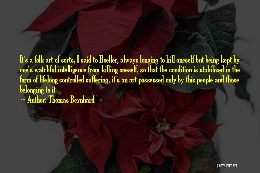 Thomas Bernhard Quotes: It's A Folk Art Of Sorts, I Said To Hoeller, Always Longing To Kill Oneself But Being Kept By One's
