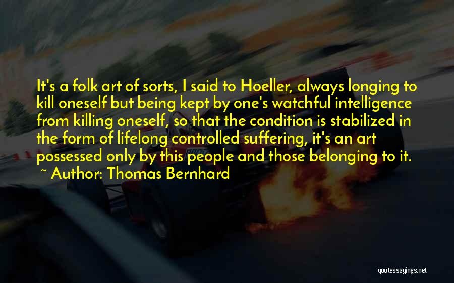 Thomas Bernhard Quotes: It's A Folk Art Of Sorts, I Said To Hoeller, Always Longing To Kill Oneself But Being Kept By One's