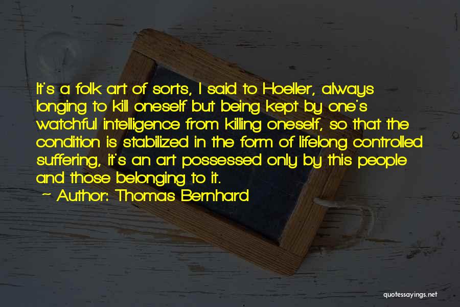 Thomas Bernhard Quotes: It's A Folk Art Of Sorts, I Said To Hoeller, Always Longing To Kill Oneself But Being Kept By One's