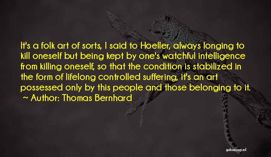 Thomas Bernhard Quotes: It's A Folk Art Of Sorts, I Said To Hoeller, Always Longing To Kill Oneself But Being Kept By One's
