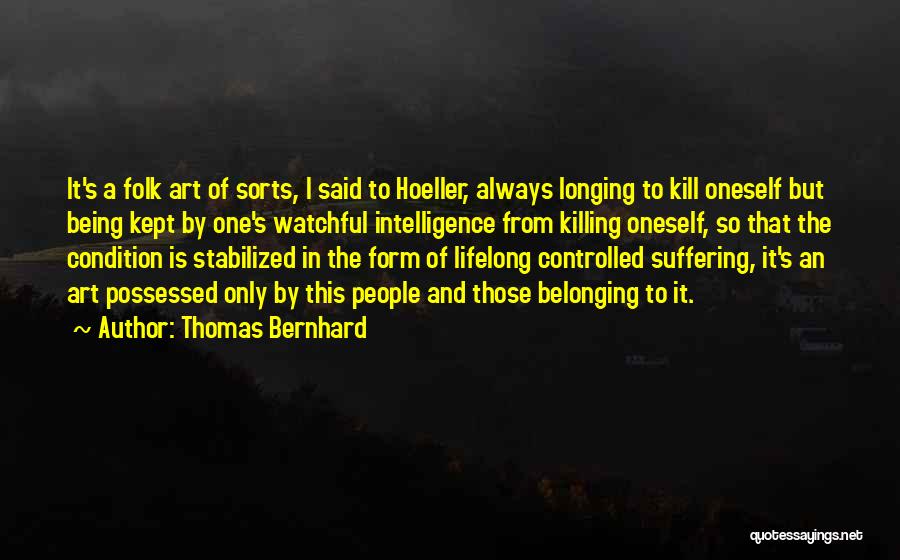 Thomas Bernhard Quotes: It's A Folk Art Of Sorts, I Said To Hoeller, Always Longing To Kill Oneself But Being Kept By One's