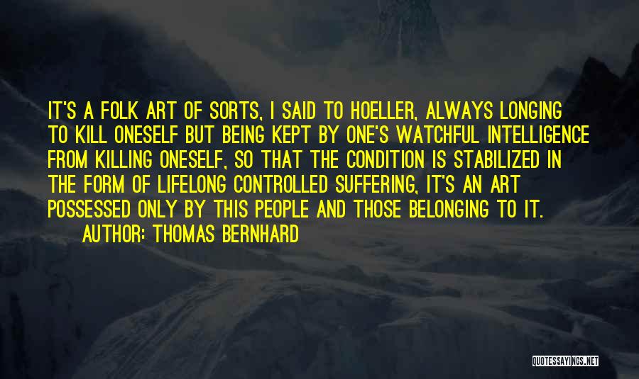 Thomas Bernhard Quotes: It's A Folk Art Of Sorts, I Said To Hoeller, Always Longing To Kill Oneself But Being Kept By One's
