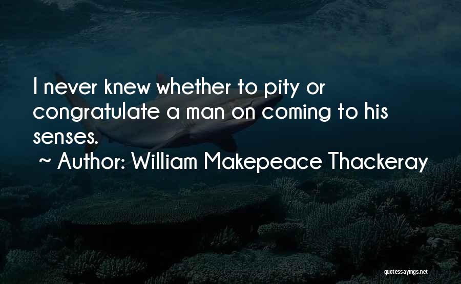 William Makepeace Thackeray Quotes: I Never Knew Whether To Pity Or Congratulate A Man On Coming To His Senses.
