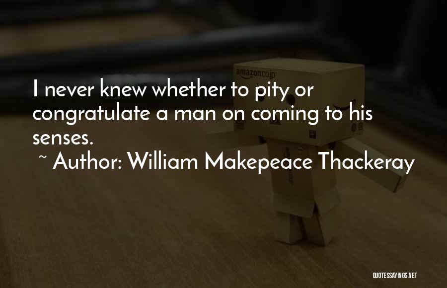 William Makepeace Thackeray Quotes: I Never Knew Whether To Pity Or Congratulate A Man On Coming To His Senses.