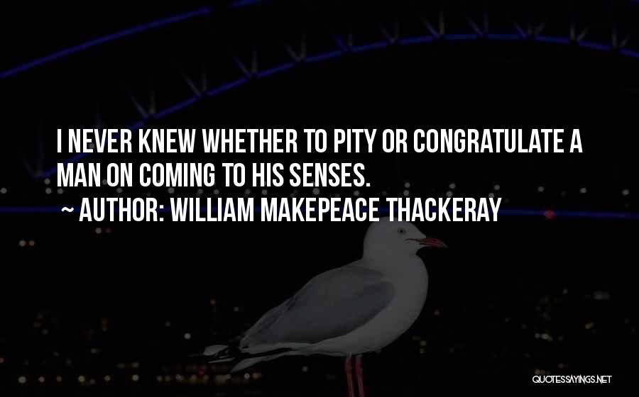 William Makepeace Thackeray Quotes: I Never Knew Whether To Pity Or Congratulate A Man On Coming To His Senses.