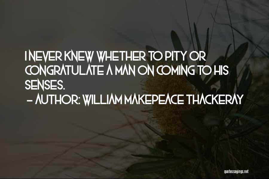 William Makepeace Thackeray Quotes: I Never Knew Whether To Pity Or Congratulate A Man On Coming To His Senses.