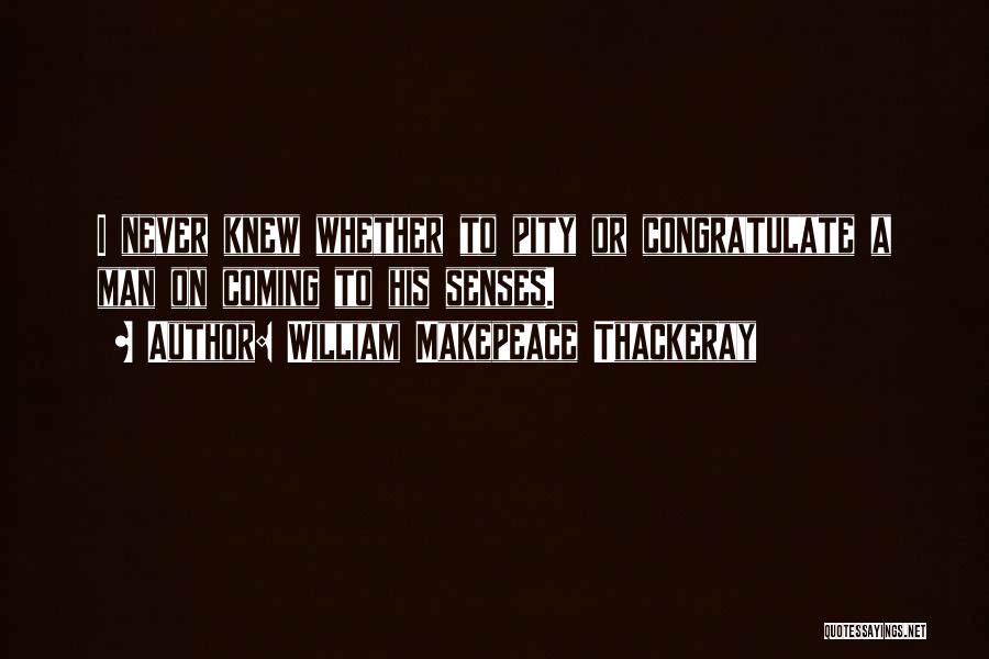 William Makepeace Thackeray Quotes: I Never Knew Whether To Pity Or Congratulate A Man On Coming To His Senses.