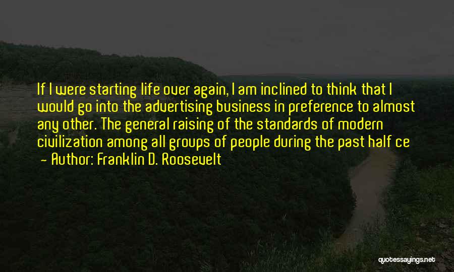 Franklin D. Roosevelt Quotes: If I Were Starting Life Over Again, I Am Inclined To Think That I Would Go Into The Advertising Business