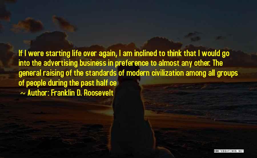 Franklin D. Roosevelt Quotes: If I Were Starting Life Over Again, I Am Inclined To Think That I Would Go Into The Advertising Business