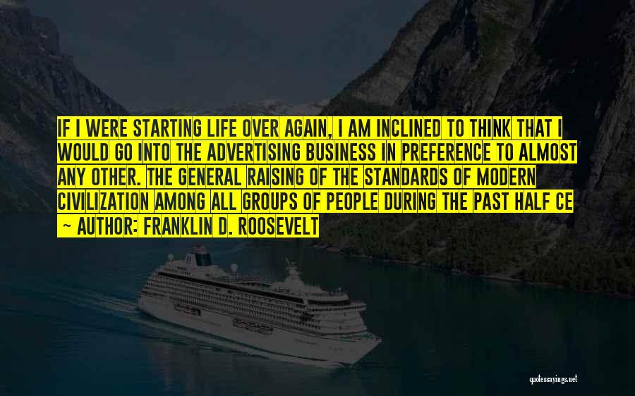 Franklin D. Roosevelt Quotes: If I Were Starting Life Over Again, I Am Inclined To Think That I Would Go Into The Advertising Business
