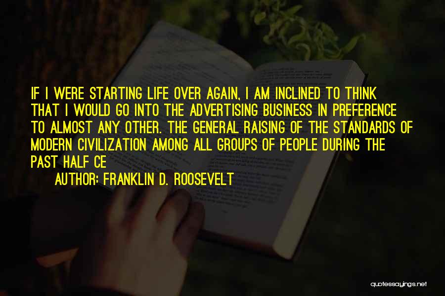Franklin D. Roosevelt Quotes: If I Were Starting Life Over Again, I Am Inclined To Think That I Would Go Into The Advertising Business