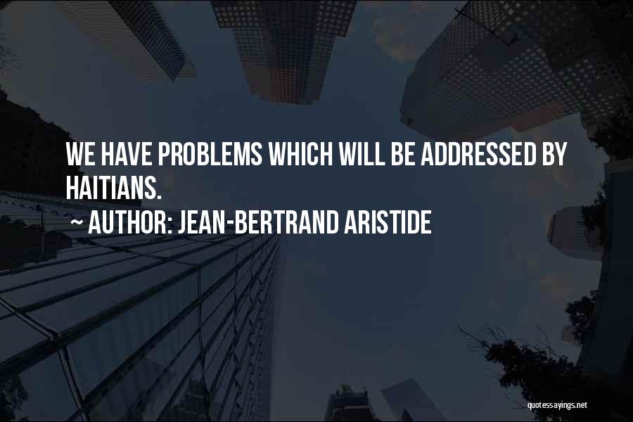 Jean-Bertrand Aristide Quotes: We Have Problems Which Will Be Addressed By Haitians.
