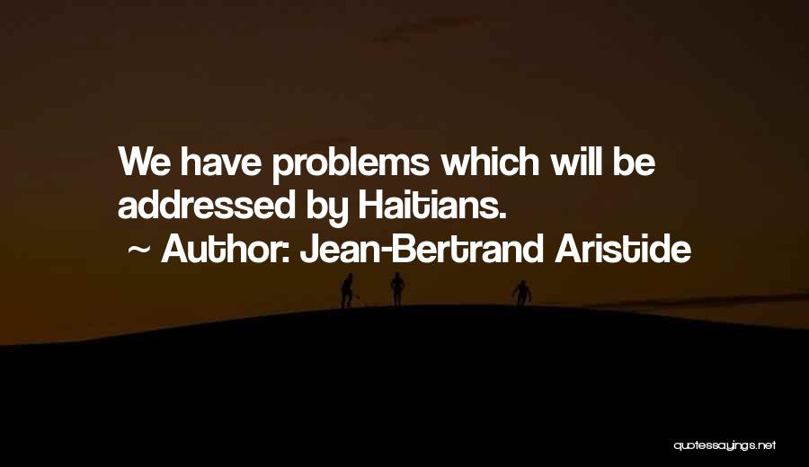 Jean-Bertrand Aristide Quotes: We Have Problems Which Will Be Addressed By Haitians.