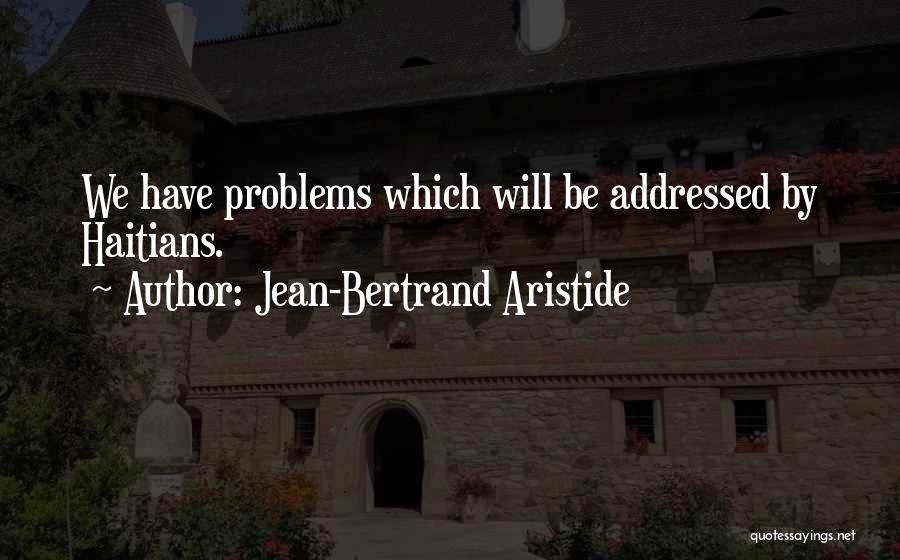 Jean-Bertrand Aristide Quotes: We Have Problems Which Will Be Addressed By Haitians.