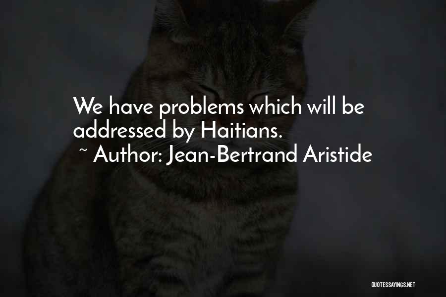 Jean-Bertrand Aristide Quotes: We Have Problems Which Will Be Addressed By Haitians.