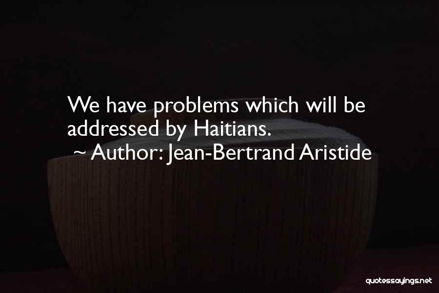 Jean-Bertrand Aristide Quotes: We Have Problems Which Will Be Addressed By Haitians.