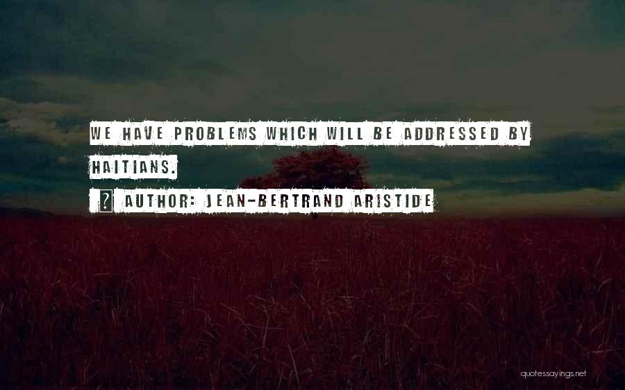 Jean-Bertrand Aristide Quotes: We Have Problems Which Will Be Addressed By Haitians.