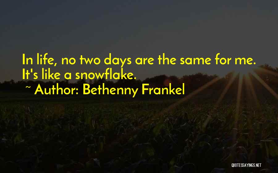 Bethenny Frankel Quotes: In Life, No Two Days Are The Same For Me. It's Like A Snowflake.